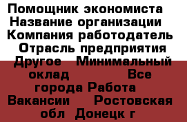 Помощник экономиста › Название организации ­ Компания-работодатель › Отрасль предприятия ­ Другое › Минимальный оклад ­ 20 000 - Все города Работа » Вакансии   . Ростовская обл.,Донецк г.